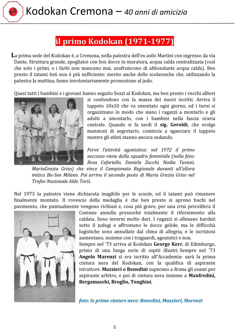 Ben presto il tatami 6x6 non è più sufficiente: merito anche delle scolaresche che, utilizzando la palestra la mattina, fanno involontariamente promozione al judo.