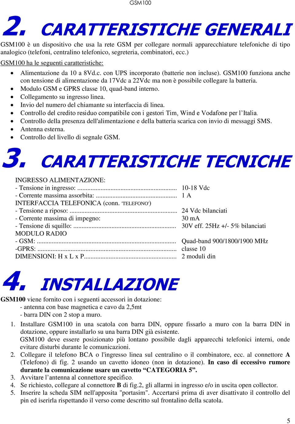 GSM100 funziona anche con tensione di alimentazione da 17Vdc a 22Vdc ma non è possibile collegare la batteria. Modulo GSM e GPRS classe 10, quad-band interno. Collegamento su ingresso linea.