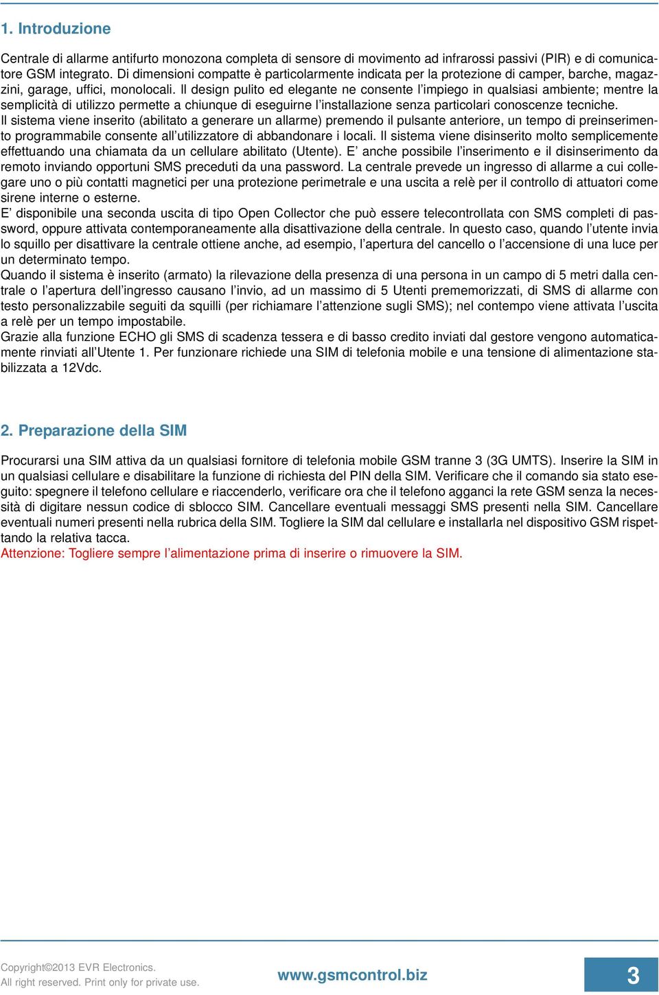 Il design pulito ed elegante ne consente l impiego in qualsiasi ambiente; mentre la semplicità di utilizzo permette a chiunque di eseguirne l installazione senza particolari conoscenze tecniche.