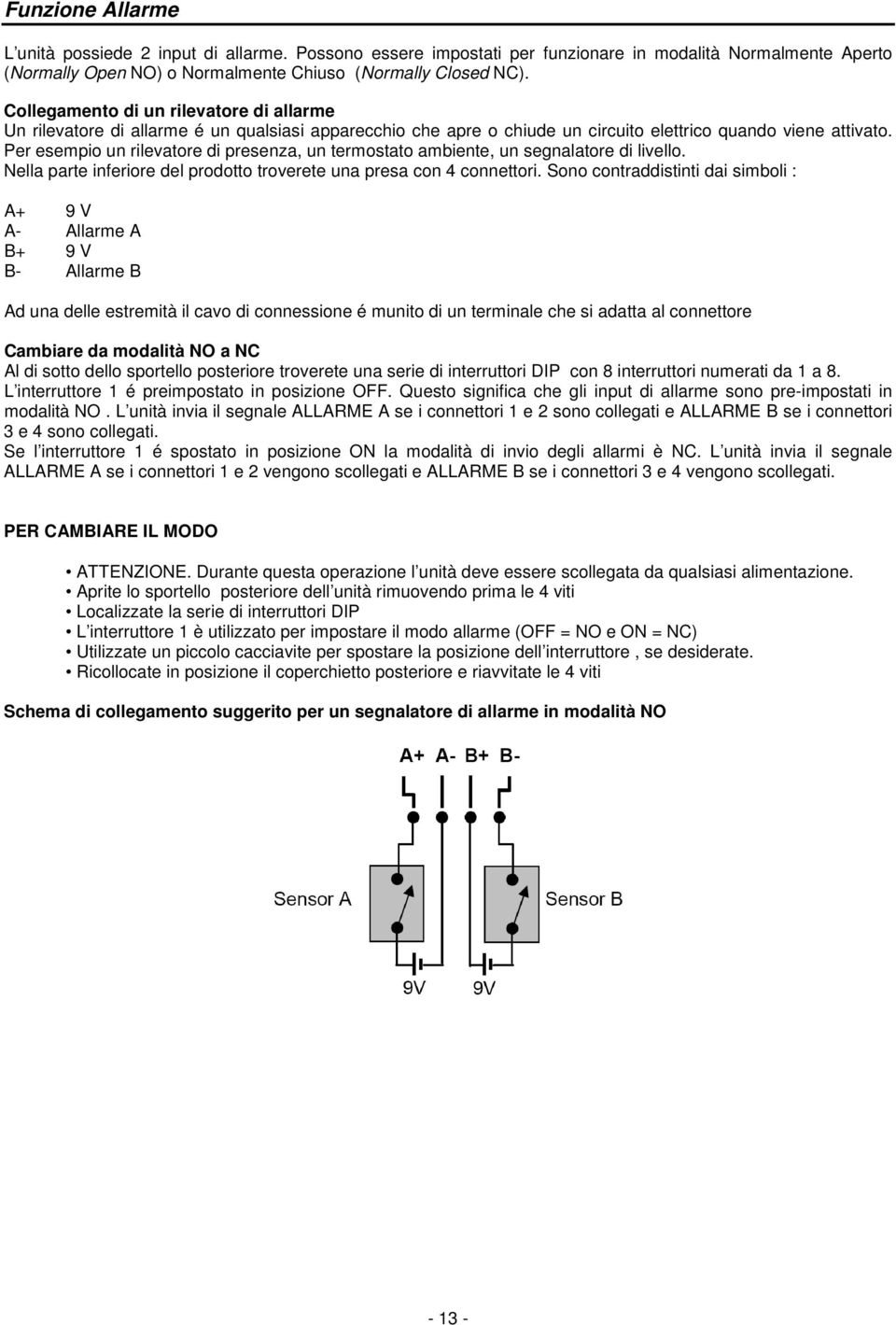 Per esempio un rilevatore di presenza, un termostato ambiente, un segnalatore di livello. Nella parte inferiore del prodotto troverete una presa con 4 connettori.