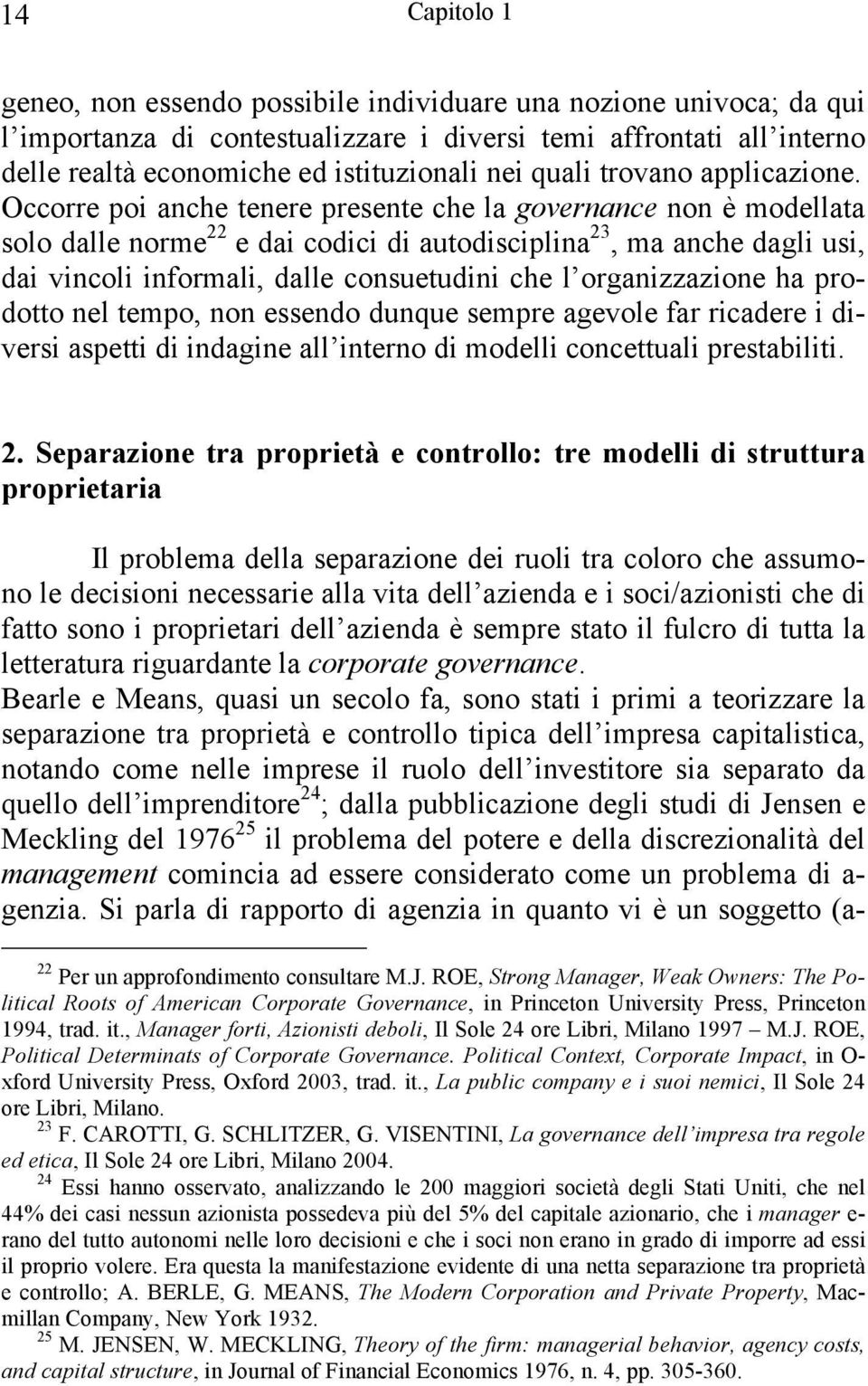 Occorre poi anche tenere presente che la governance non è modellata solo dalle norme 22 e dai codici di autodisciplina 23, ma anche dagli usi, dai vincoli informali, dalle consuetudini che l