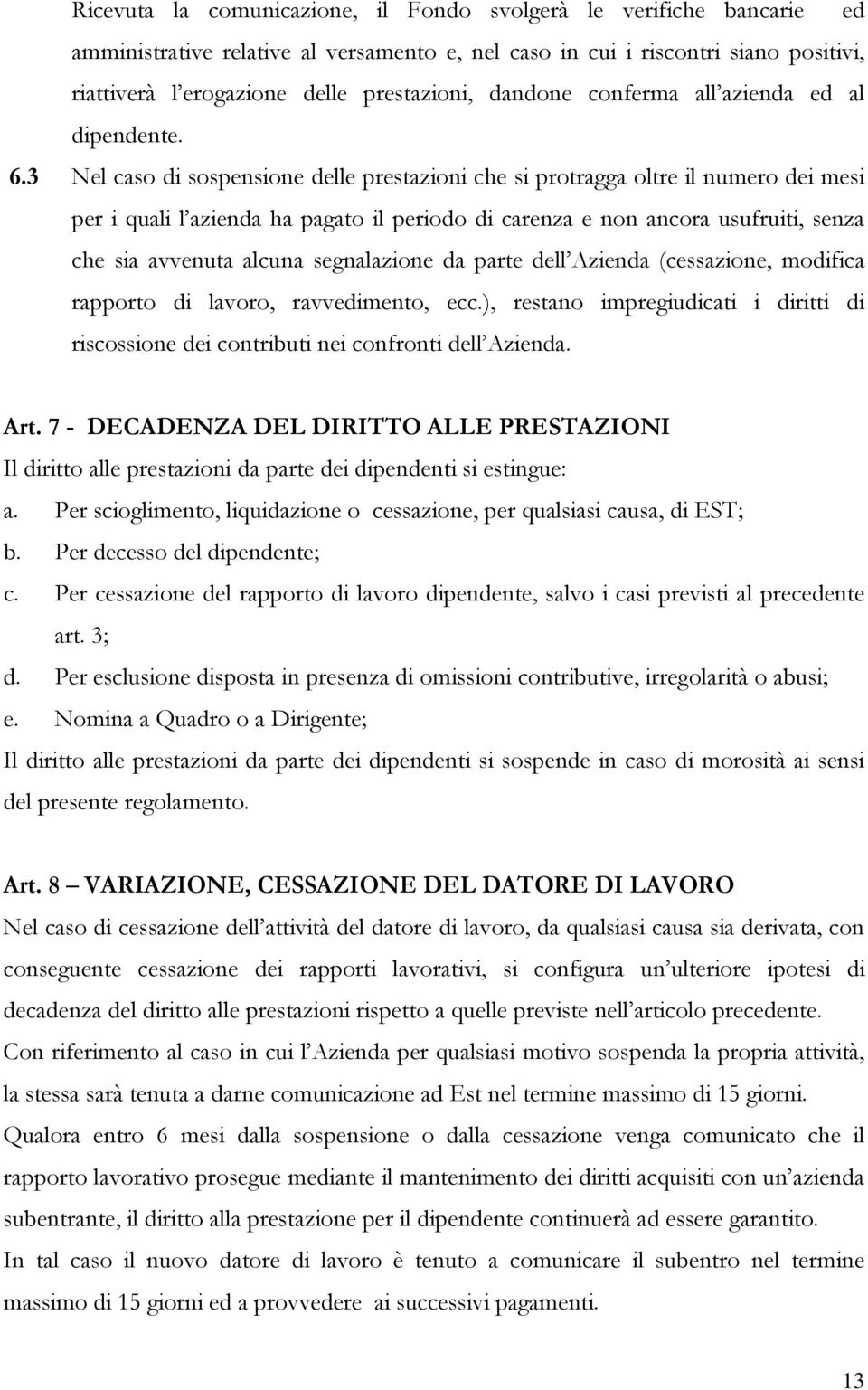 3 Nel caso di sospensione delle prestazioni che si protragga oltre il numero dei mesi per i quali l azienda ha pagato il periodo di carenza e non ancora usufruiti, senza che sia avvenuta alcuna