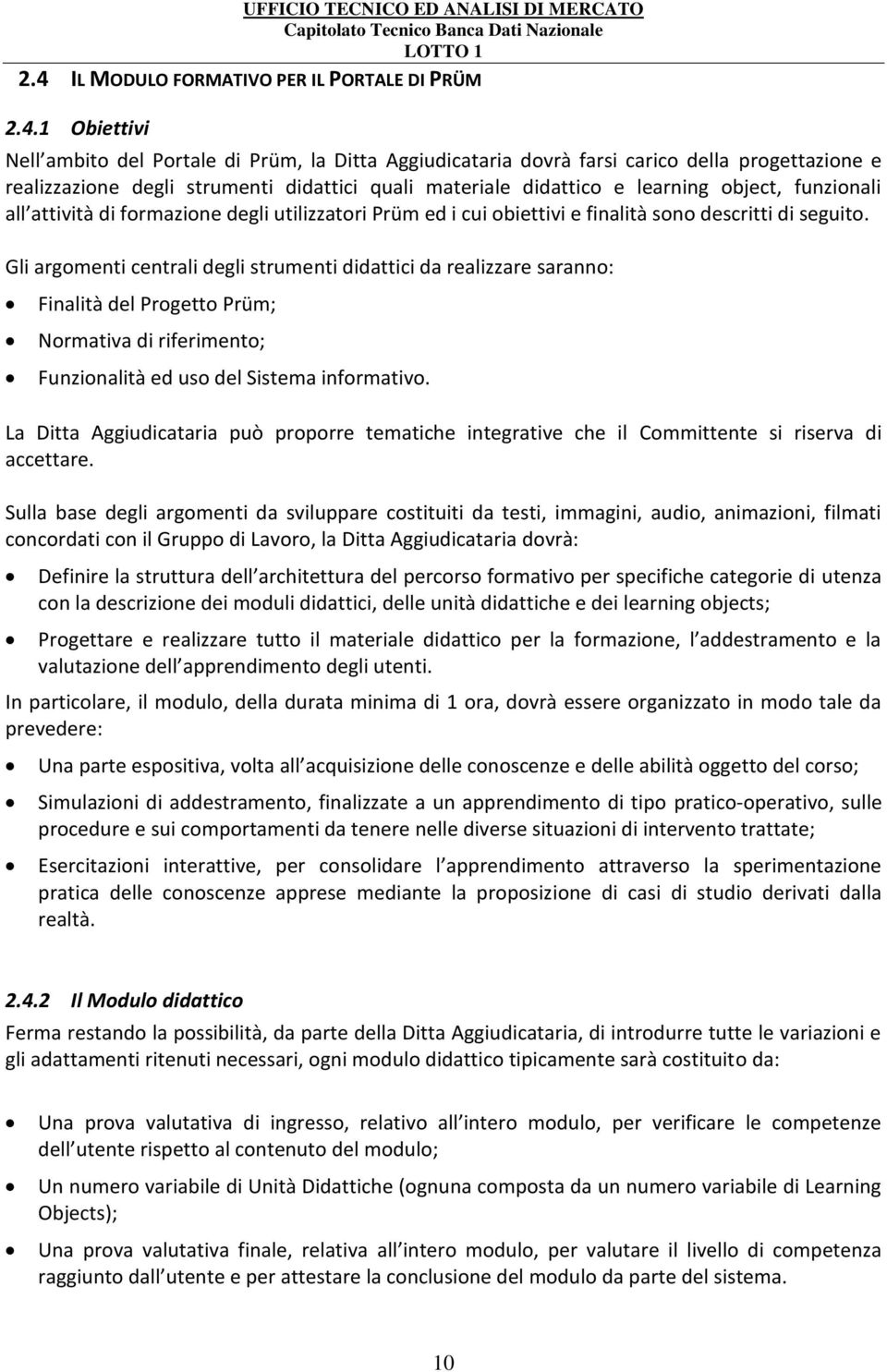 Gli argomenti centrali degli strumenti didattici da realizzare saranno: Finalità del Progetto Prüm; Normativa di riferimento; Funzionalità ed uso del Sistema informativo.