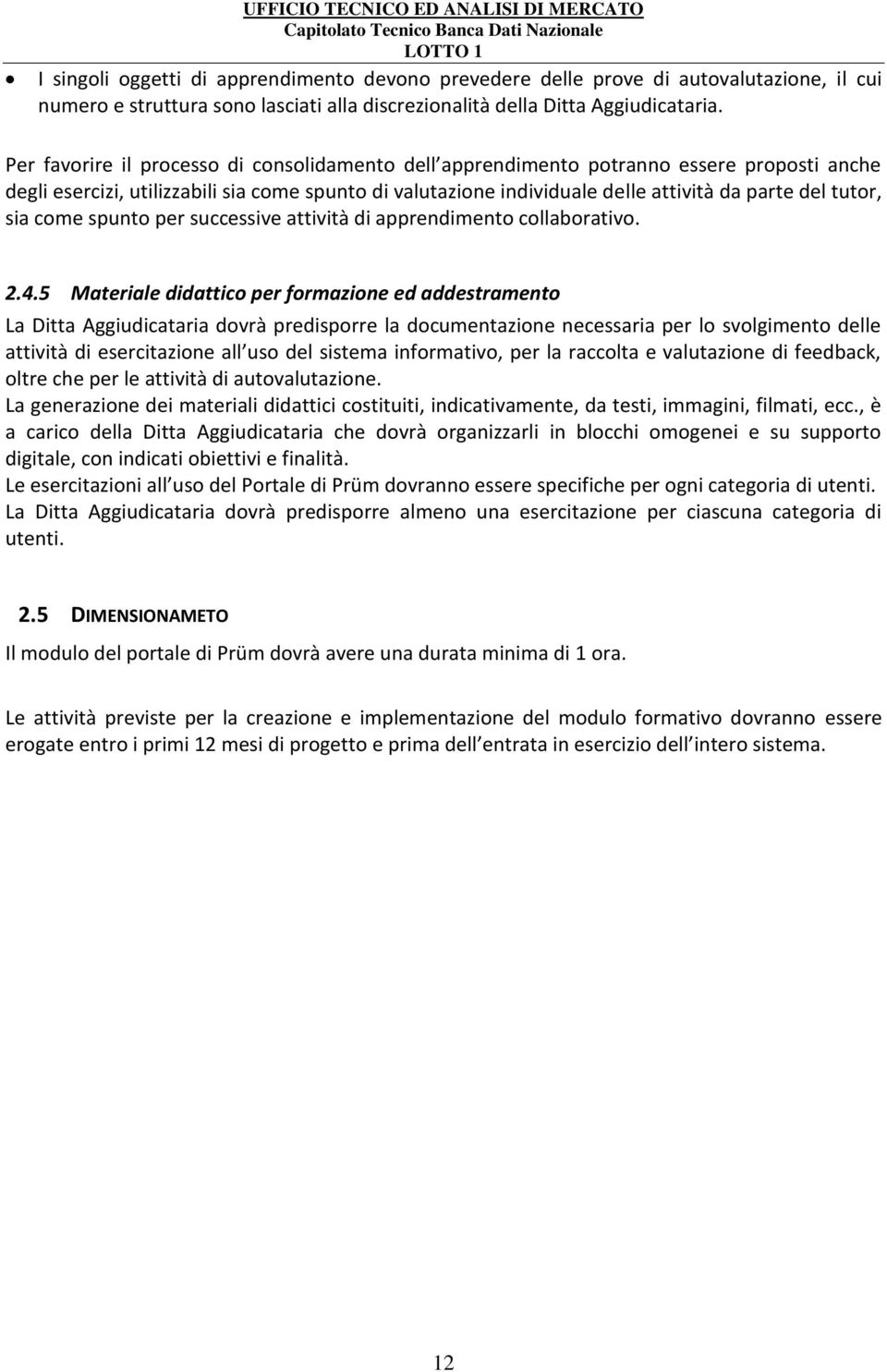 Per favorire il processo di consolidamento dell apprendimento potranno essere proposti anche degli esercizi, utilizzabili sia come spunto di valutazione individuale delle attività da parte del tutor,