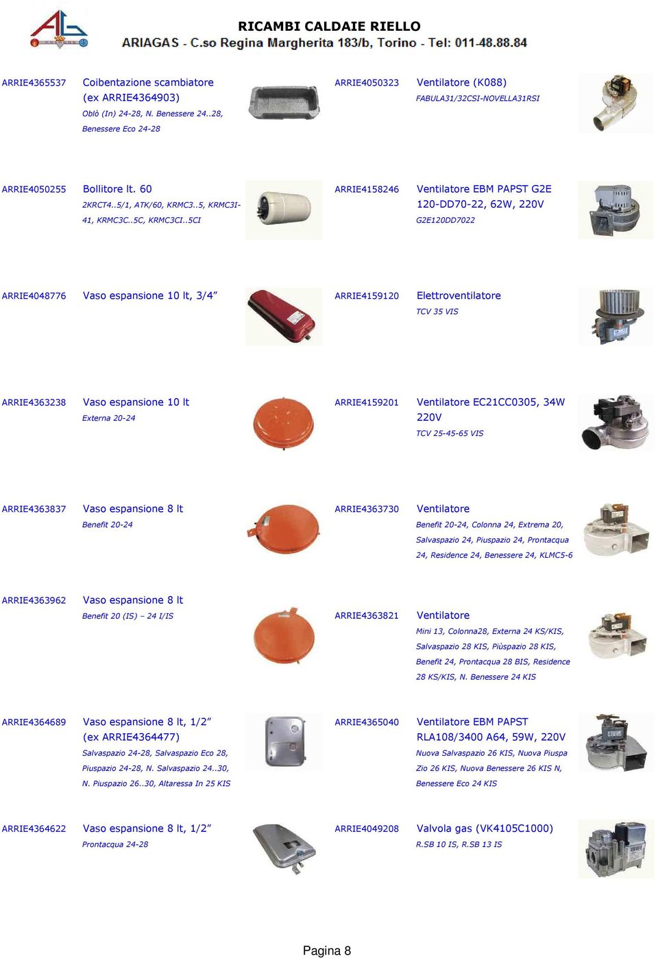 .5CI G2E120DD7022 ARRIE4048776 Vaso espansione 10 lt, 3/4 ARRIE4159120 Elettroventilatore TCV 35 VIS ARRIE4363238 Vaso espansione 10 lt ARRIE4159201 Ventilatore EC21CC0305, 34W Externa 20-24 220V TCV