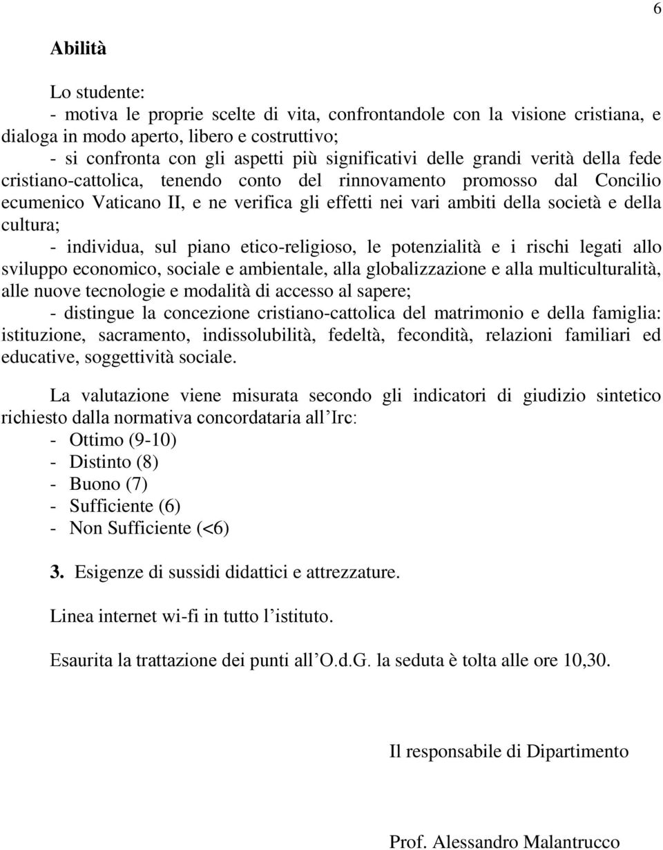 cultura; - individua, sul piano etico-religioso, le potenzialità e i rischi legati allo sviluppo economico, sociale e ambientale, alla globalizzazione e alla multiculturalità, alle nuove tecnologie e