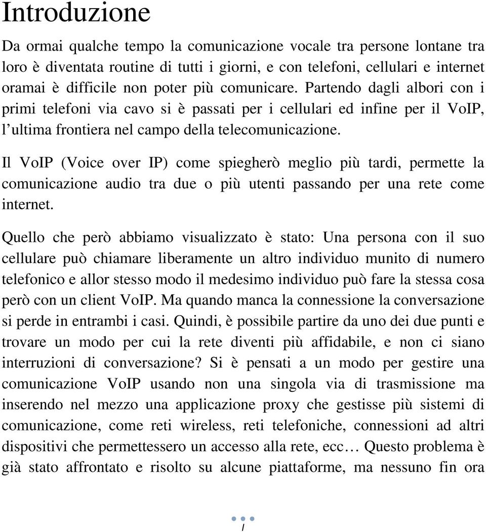 Il VoIP (Voice over IP) come spiegherò meglio più tardi, permette la comunicazione audio tra due o più utenti passando per una rete come internet.