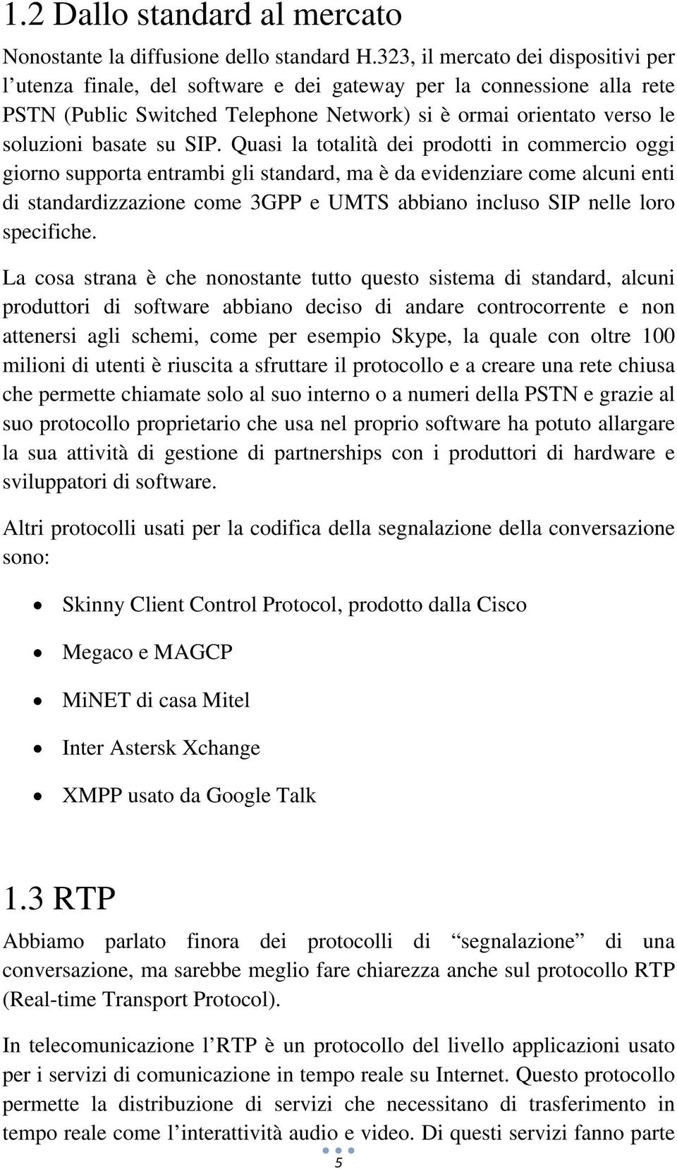 SIP. Quasi la totalità dei prodotti in commercio oggi giorno supporta entrambi gli standard, ma è da evidenziare come alcuni enti di standardizzazione come 3GPP e UMTS abbiano incluso SIP nelle loro