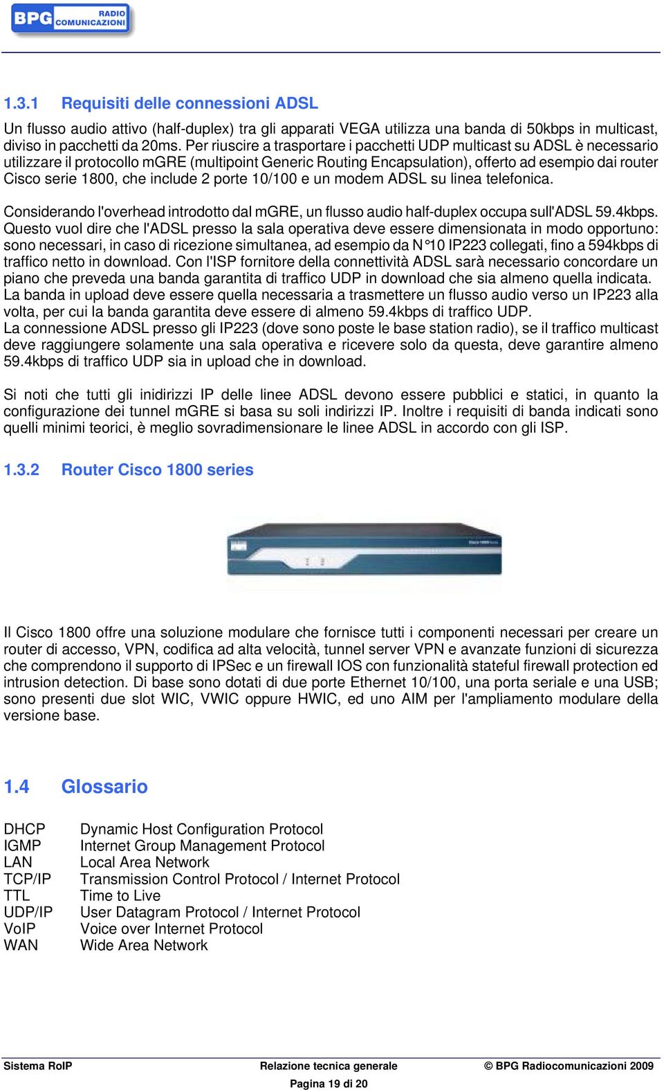 include 2 porte 10/100 e un modem ADSL su linea telefonica. Considerando l'overhead introdotto dal mgre, un flusso audio half-duplex occupa sull'adsl 59.4kbps.