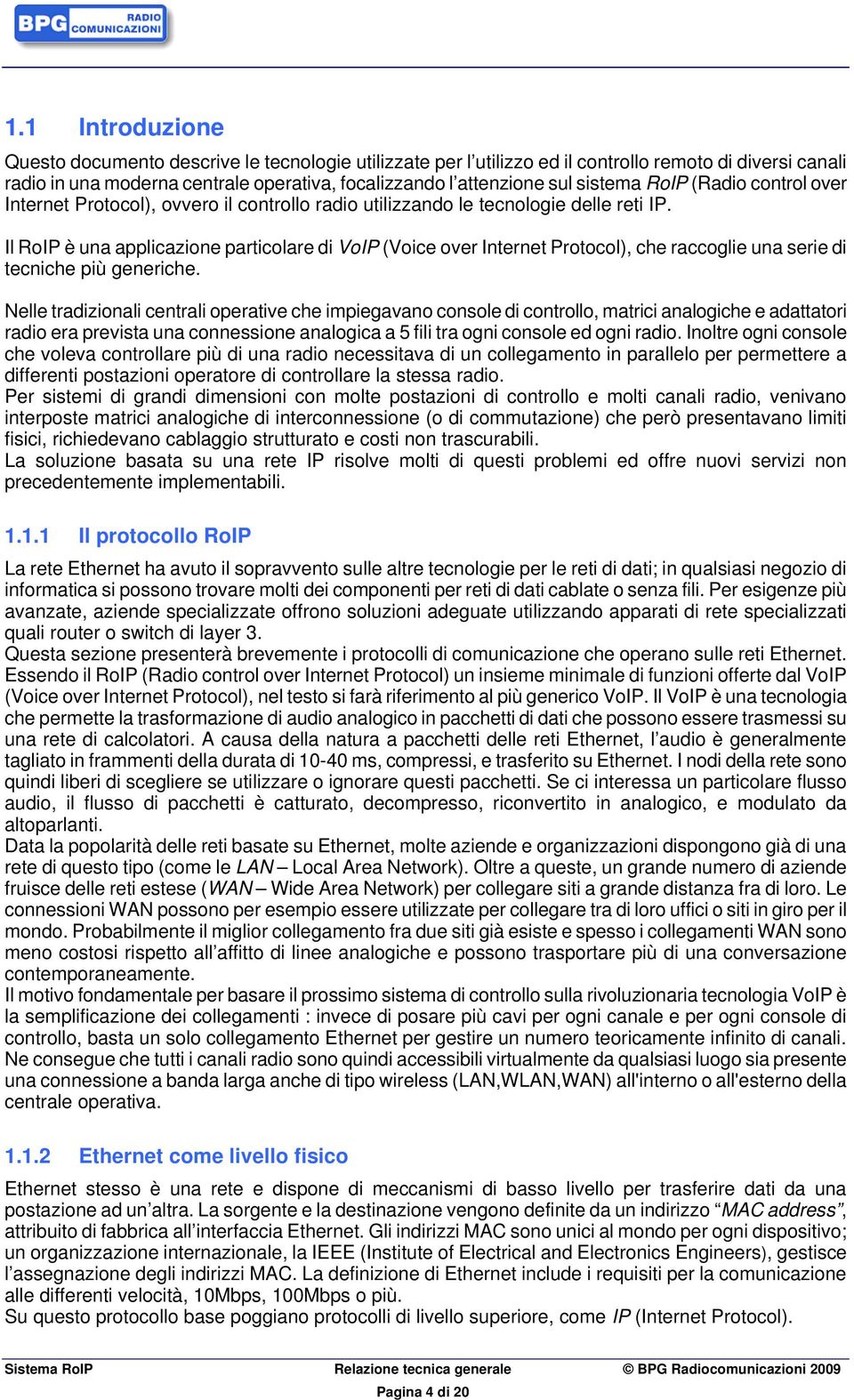 Il RoIP è una applicazione particolare di VoIP (Voice over Internet Protocol), che raccoglie una serie di tecniche più generiche.