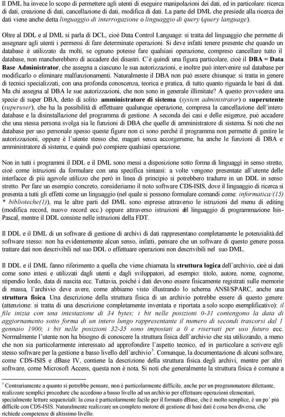 Oltre al DDL e al DML si parla di DCL, cioè Data Control Language: si tratta del linguaggio che permette di assegnare agli utenti i permessi di fare determinate operazioni.