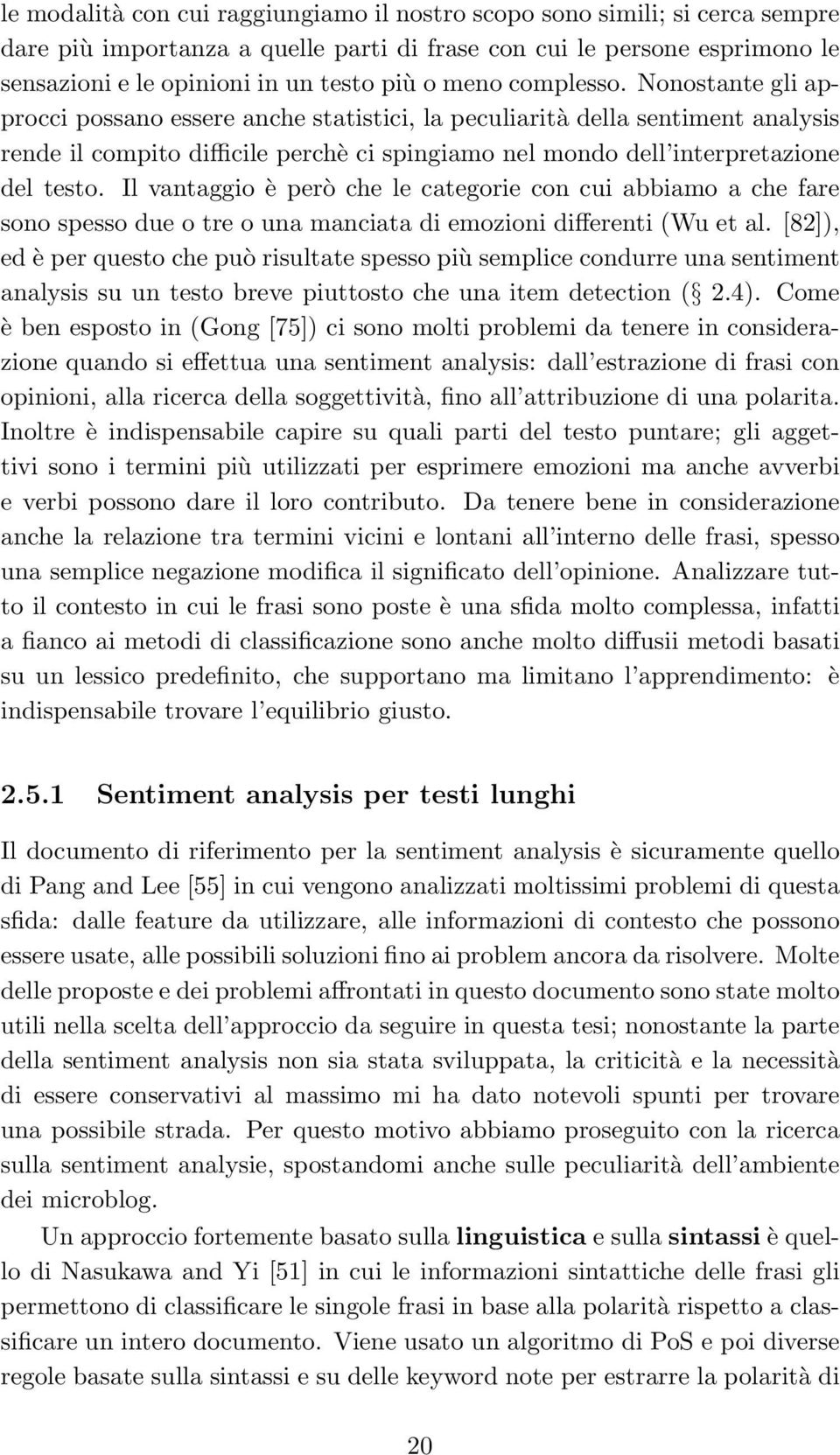 Nonostante gli approcci possano essere anche statistici, la peculiarità della sentiment analysis rende il compito difficile perchè ci spingiamo nel mondo dell interpretazione del testo.