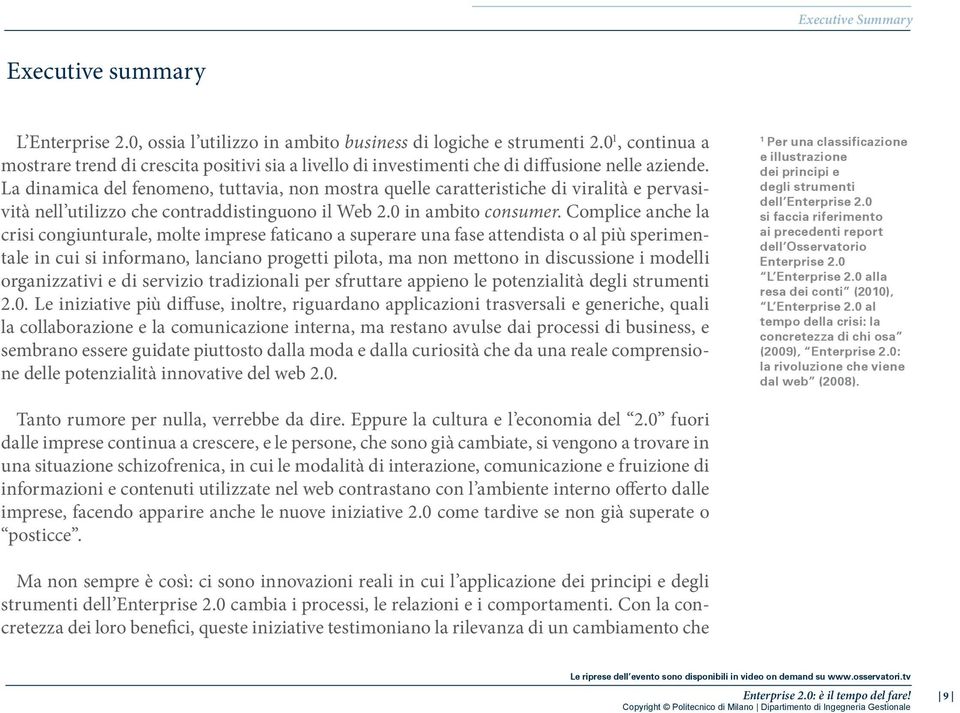 La dinamica del fenomeno, tuttavia, non mostra quelle caratteristiche di viralità e pervasività nell utilizzo che contraddistinguono il Web 2.0 in ambito consumer.