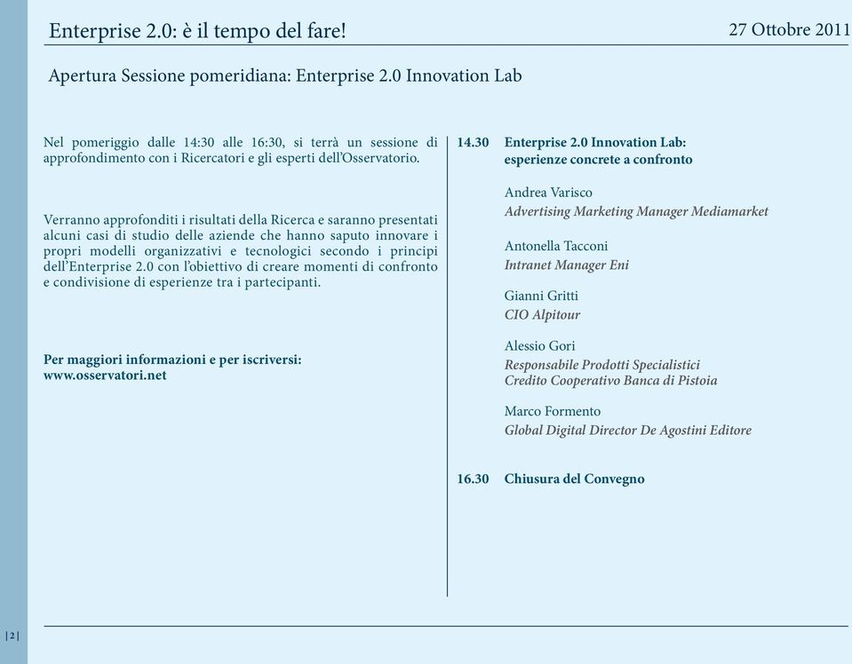 Verranno approfonditi i risultati della Ricerca e saranno presentati alcuni casi di studio delle aziende che hanno saputo innovare i propri modelli organizzativi e tecnologici secondo i principi dell