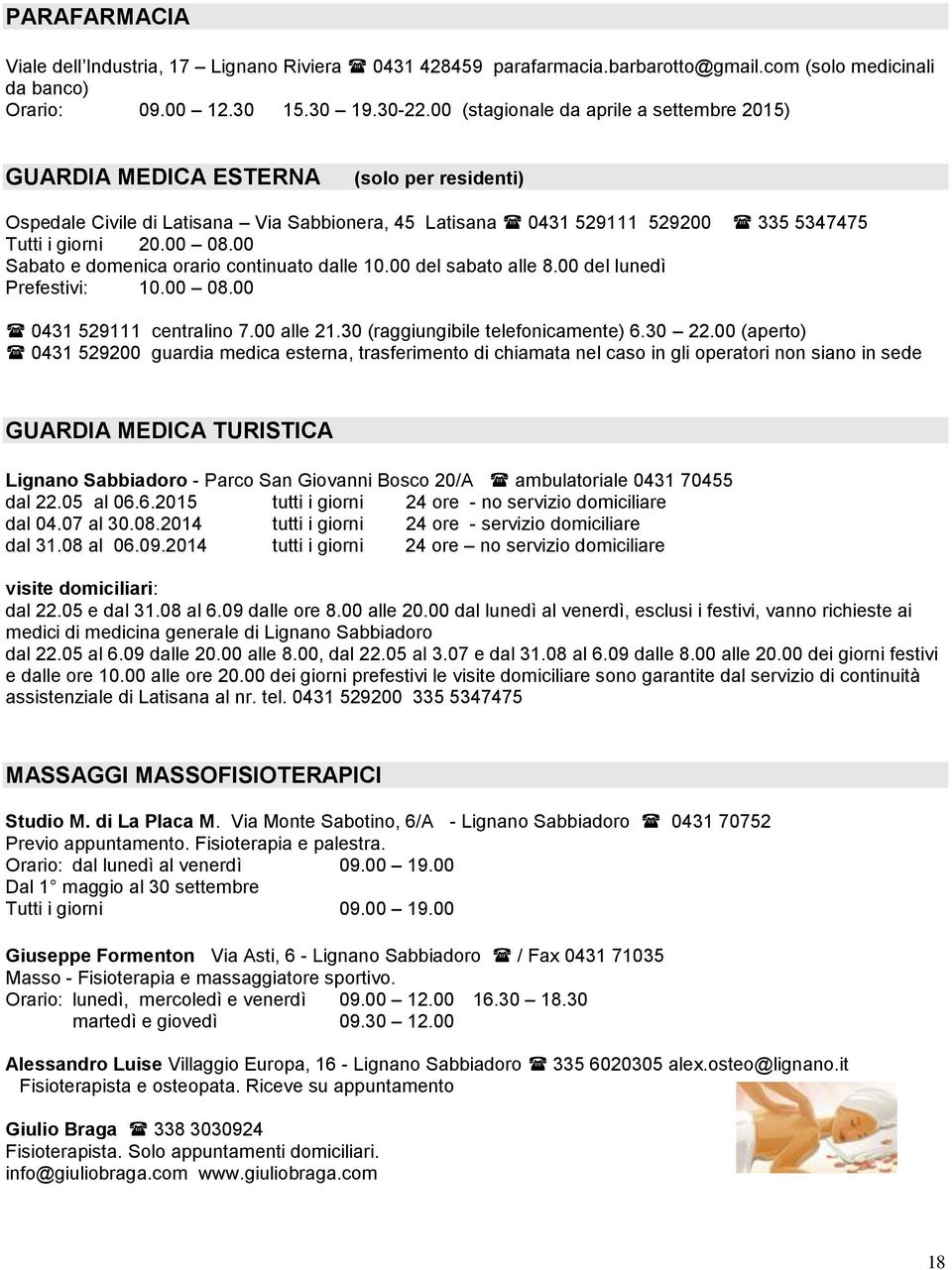 00 Sabato e domenica orario continuato dalle 10.00 del sabato alle 8.00 del lunedì Prefestivi: 10.00 08.00 0431 529111 centralino 7.00 alle 21.30 (raggiungibile telefonicamente) 6.30 22.