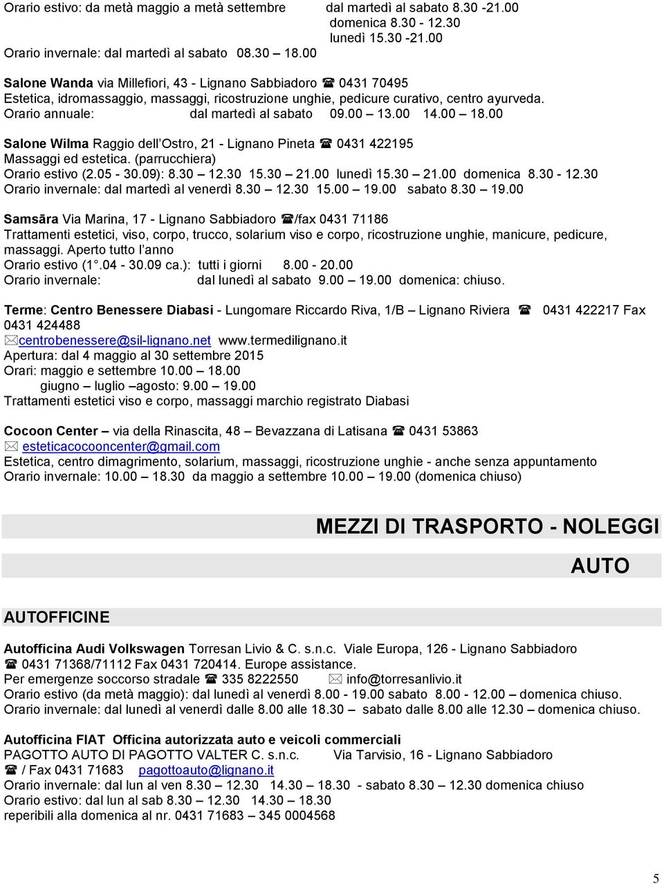 Orario annuale: dal martedì al sabato 09.00 13.00 14.00 18.00 Salone Wilma Raggio dell Ostro, 21 - Lignano Pineta 0431 422195 Massaggi ed estetica. (parrucchiera) Orario estivo (2.05-30.09): 8.30 12.