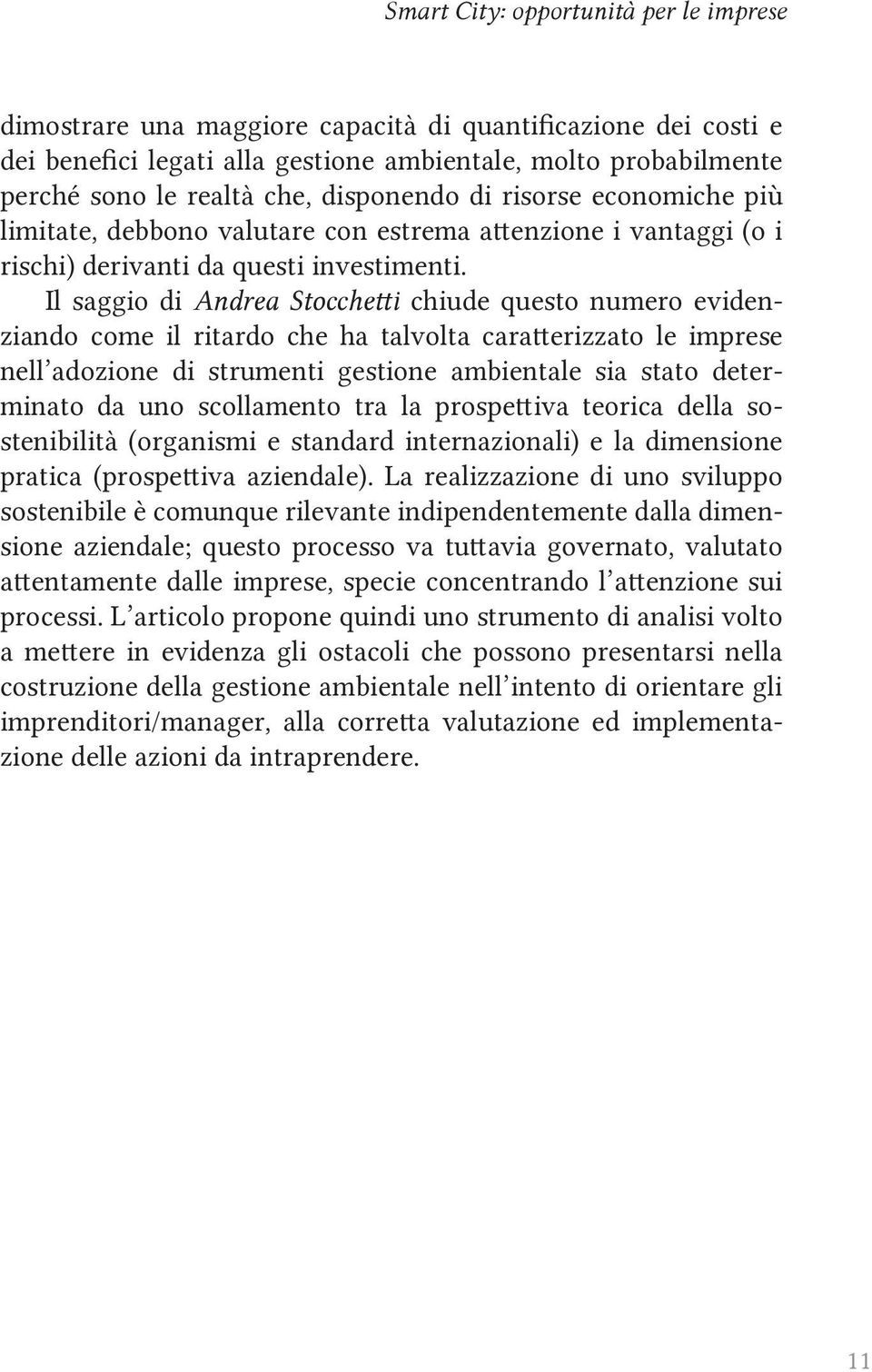 Il saggio di Andrea Stocchetti chiude questo numero evidenziando come il ritardo che ha talvolta caratterizzato le imprese nell adozione di strumenti gestione ambientale sia stato determinato da uno