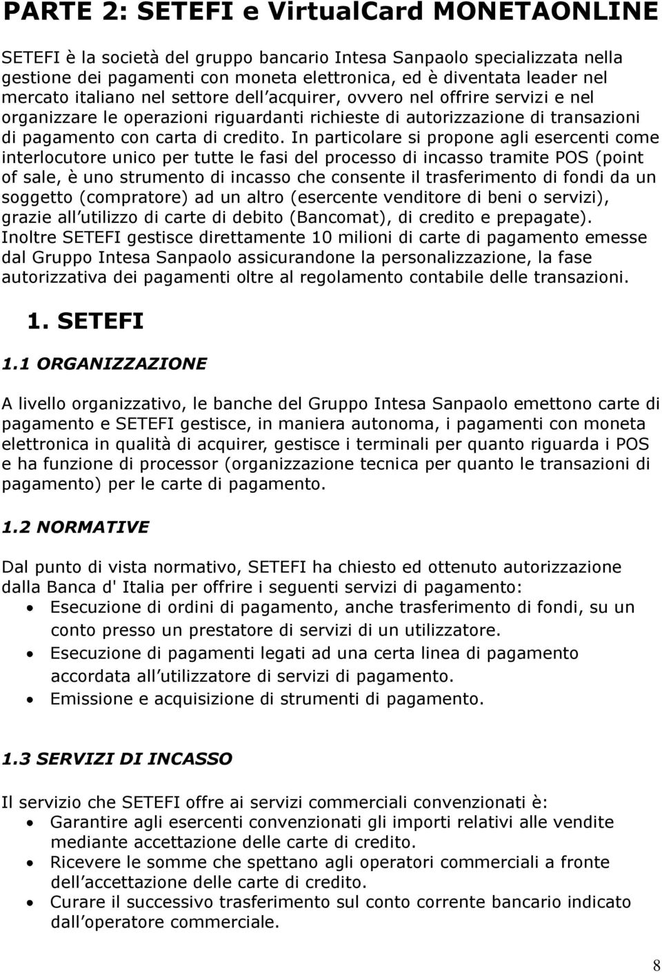 In particolare si propone agli esercenti come interlocutore unico per tutte le fasi del processo di incasso tramite POS (point of sale, è uno strumento di incasso che consente il trasferimento di