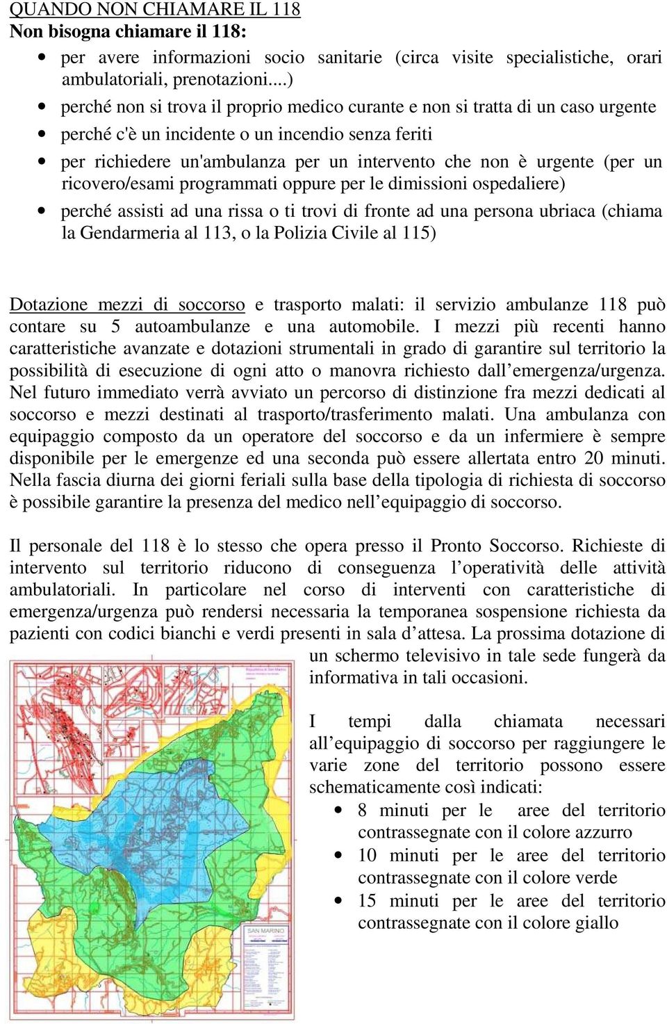 (per un ricovero/esami programmati oppure per le dimissioni ospedaliere) perché assisti ad una rissa o ti trovi di fronte ad una persona ubriaca (chiama la Gendarmeria al 113, o la Polizia Civile al