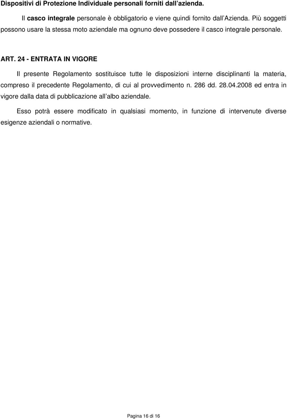 24 - ENTRATA IN VIGORE Il presente Regolamento sostituisce tutte le disposizioni interne disciplinanti la materia, compreso il precedente Regolamento, di cui al