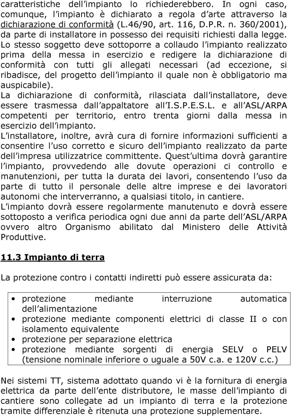 Lo stesso soggetto deve sottoporre a collaudo l impianto realizzato prima della messa in esercizio e redigere la dichiarazione di conformità con tutti gli allegati necessari (ad eccezione, si