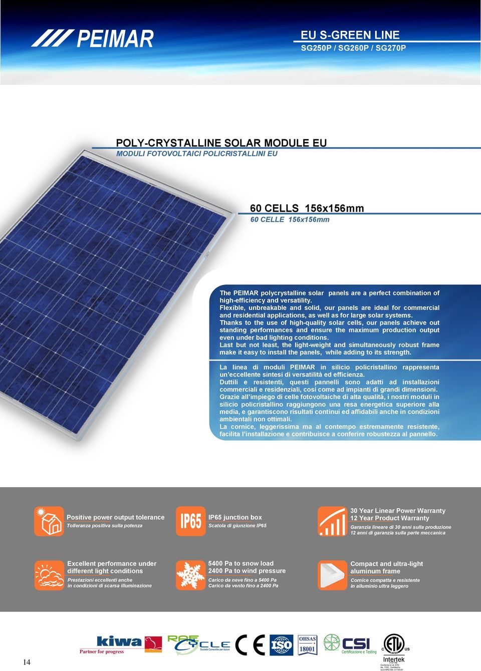 Thanks to the use of high-quality solar cells, our panels achieve out standing performances and ensure the maximum production output even under bad lighting conditions.