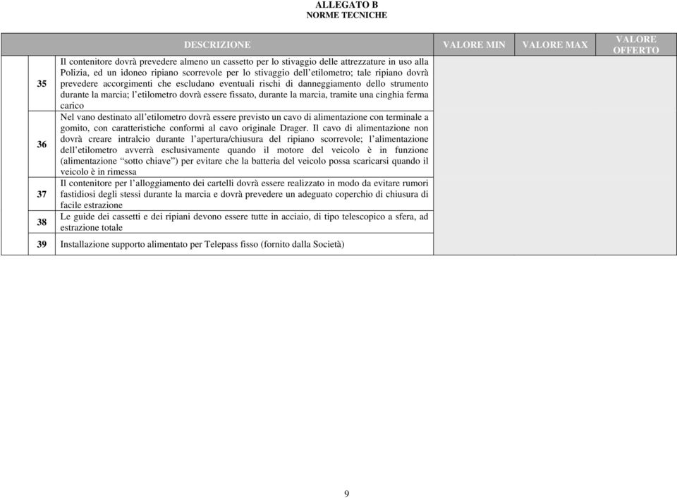 marcia, tramite una cinghia ferma carico Nel vano destinato all etilometro dovrà essere previsto un cavo di alimentazione con terminale a gomito, con caratteristiche conformi al cavo originale Drager.