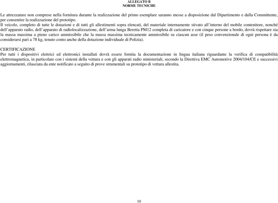 Il veicolo, completo di tutte le dotazioni e di tutti gli allestimenti sopra elencati, del materiale internamente stivato all interno del mobile contenitore, nonché dell apparato radio, dell apparato