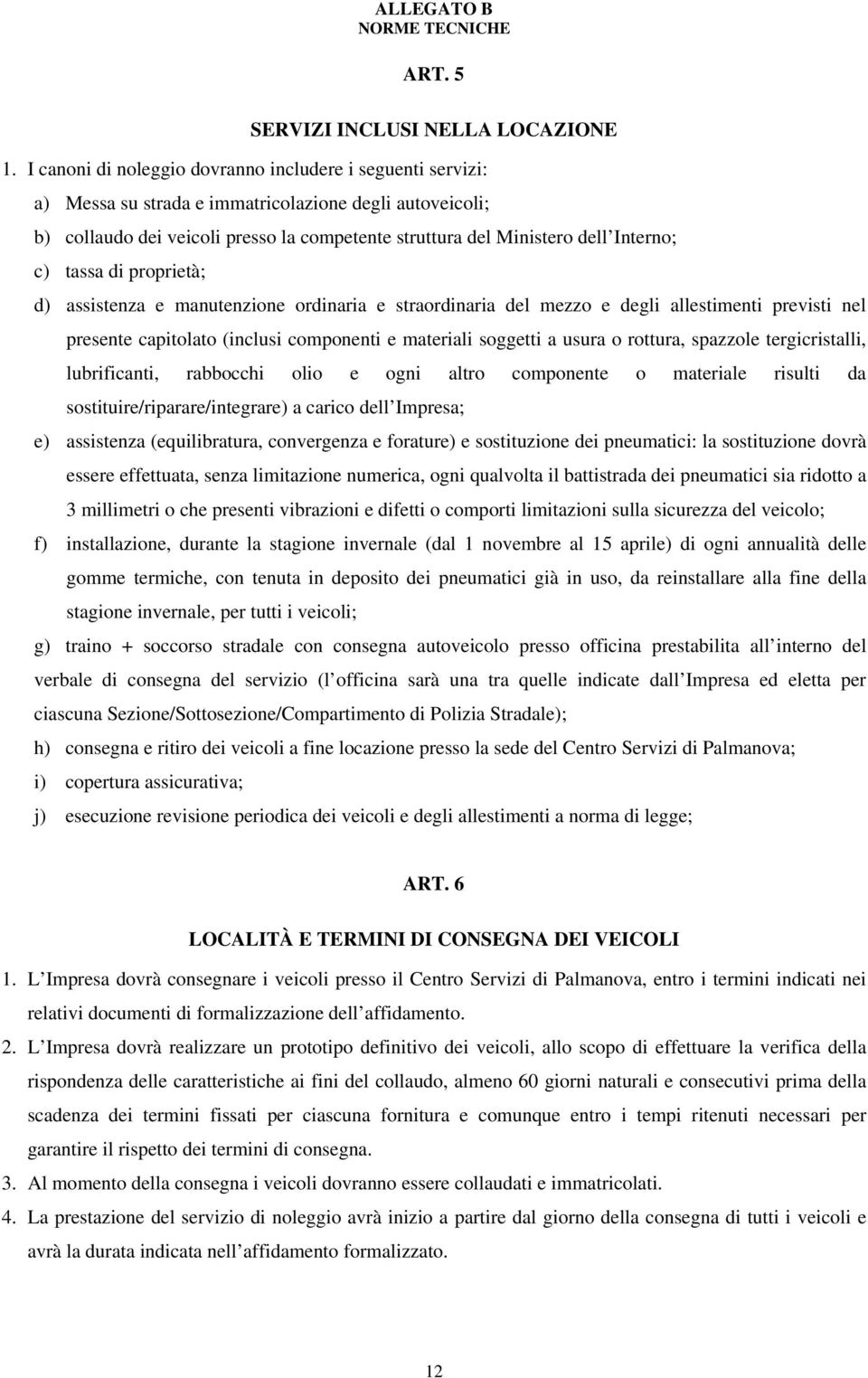 c) tassa di proprietà; d) assistenza e manutenzione ordinaria e straordinaria del mezzo e degli allestimenti previsti nel presente capitolato (inclusi componenti e materiali soggetti a usura o