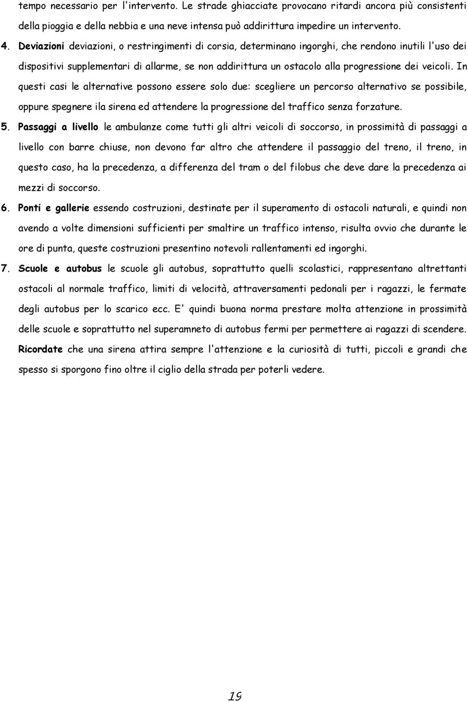 veicoli. In questi casi le alternative possono essere solo due: scegliere un percorso alternativo se possibile, oppure spegnere ila sirena ed attendere la progressione del traffico senza forzature. 5.