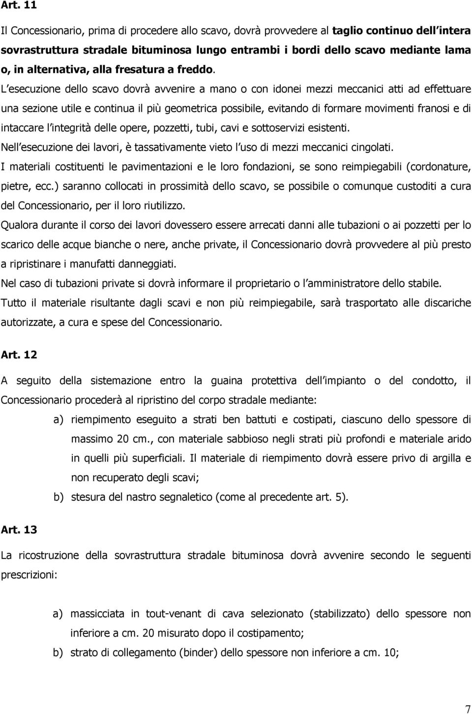 L esecuzione dello scavo dovrà avvenire a mano o con idonei mezzi meccanici atti ad effettuare una sezione utile e continua il più geometrica possibile, evitando di formare movimenti franosi e di