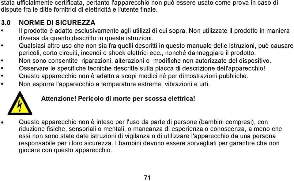 Qualsiasi altro uso che non sia fra quelli descritti in questo manuale delle istruzioni, può causare pericoli, corto circuiti, incendi o shock elettrici ecc., nonché danneggiare il prodotto.