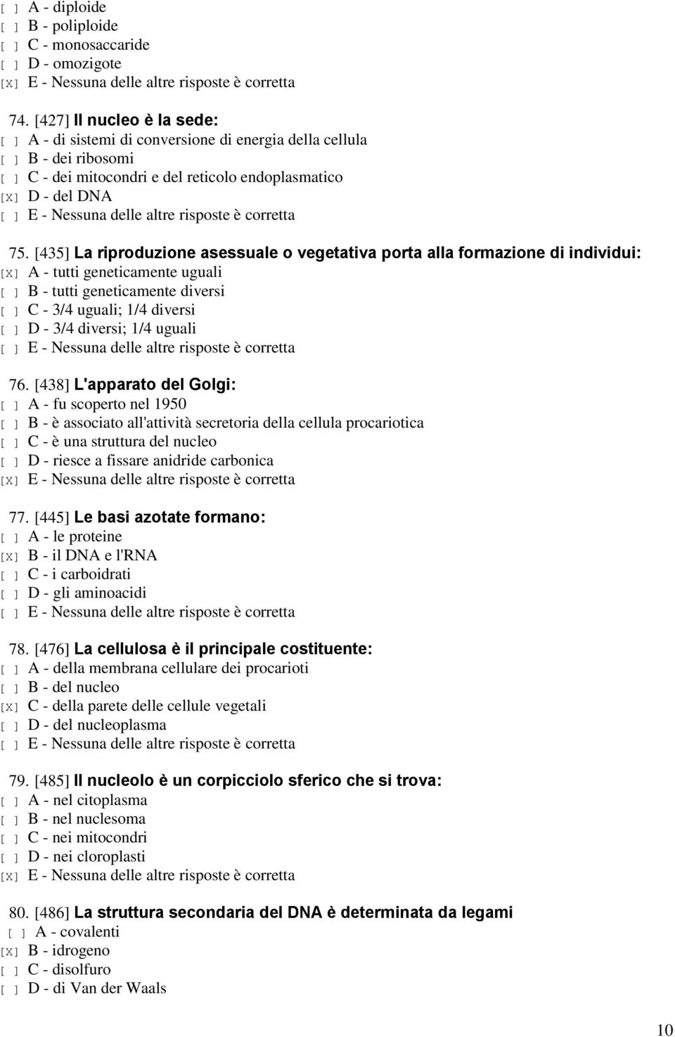 [435] La riproduzione asessuale o vegetativa porta alla formazione di individui: [X] A - tutti geneticamente uguali [ ] B - tutti geneticamente diversi [ ] C - 3/4 uguali; 1/4 diversi [ ] D - 3/4