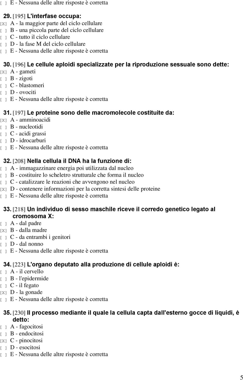 [197] Le proteine sono delle macromolecole costituite da: [X] A - amminoacidi [ ] B - nucleotidi [ ] C - acidi grassi [ ] D - idrocarburi 32.