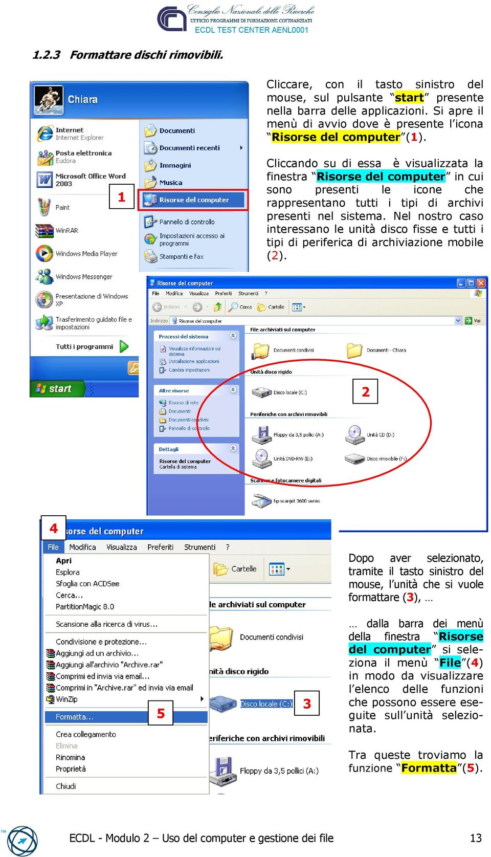 1 Cliccando su di essa è visualizzata la finestra Risorse del computer in cui sono presenti le icone che rappresentano tutti i tipi di archivi presenti nel sistema.