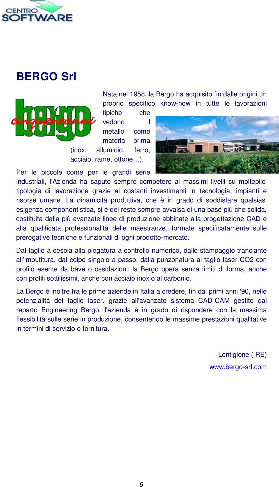 Per le piccole come per le grandi serie industriali, l Azienda ha saputo sempre competere ai massimi livelli su molteplici tipologie di lavorazione grazie ai costanti investimenti in tecnologia,