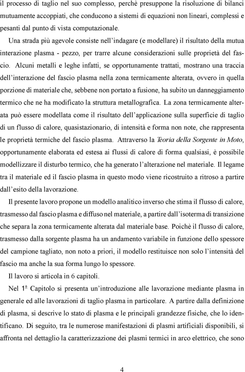 Alcuni metalli e leghe infatti, se opportunamente trattati, mostrano una traccia dell interazione del fascio plasma nella zona termicamente alterata, ovvero in quella porzione di materiale che,