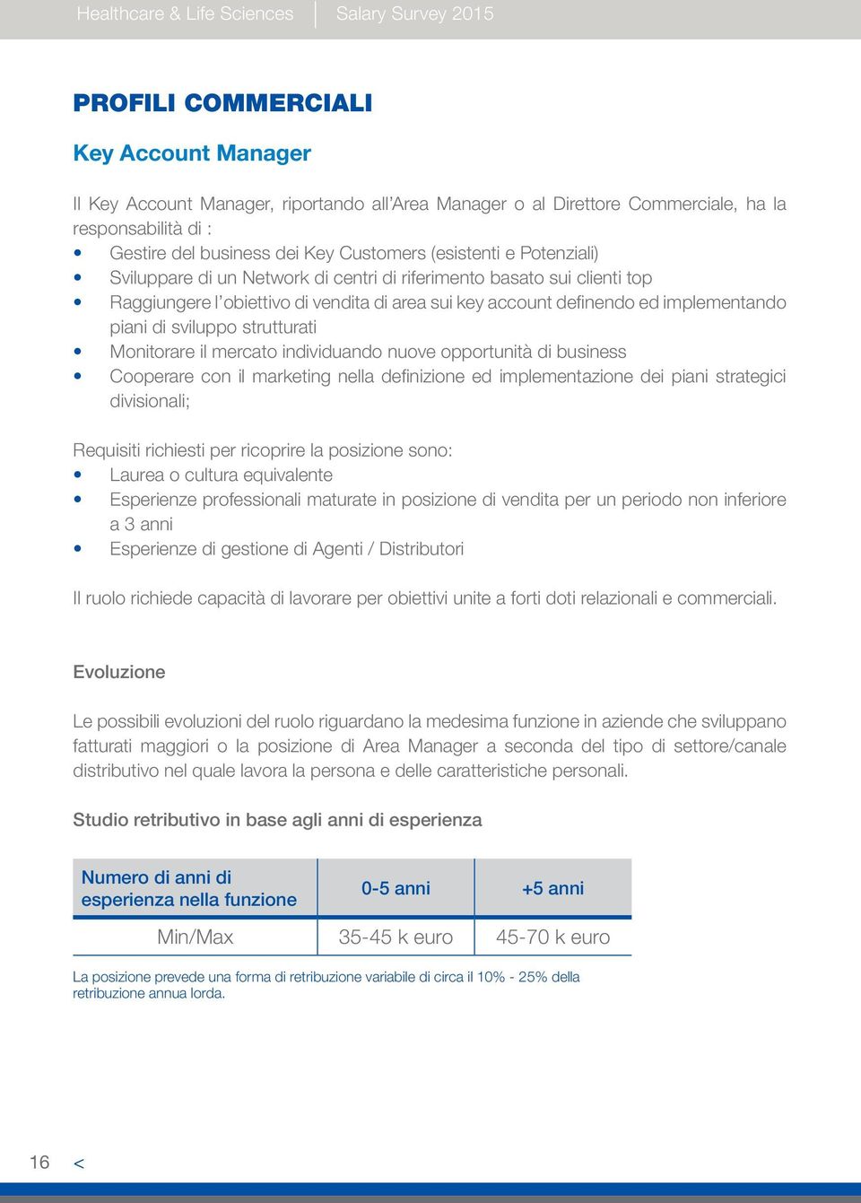 di sviluppo strutturati Monitorare il mercato individuando nuove opportunità di business Cooperare con il marketing nella definizione ed implementazione dei piani strategici divisionali; Requisiti