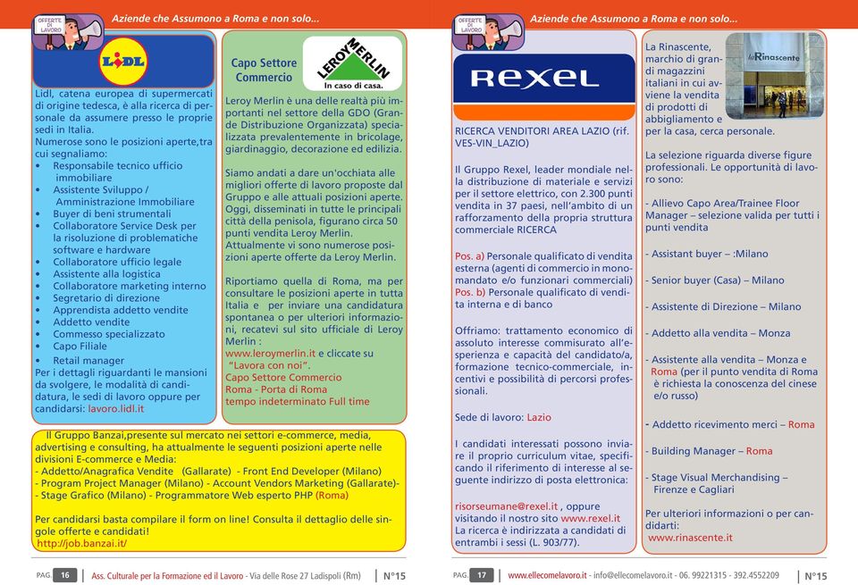 Numerose sono le posizioni aperte,tra cui segnaliamo: Responsabile tecnico ufficio immobiliare Assistente Sviluppo / Amministrazione Immobiliare Buyer di beni strumentali Collaboratore Service Desk