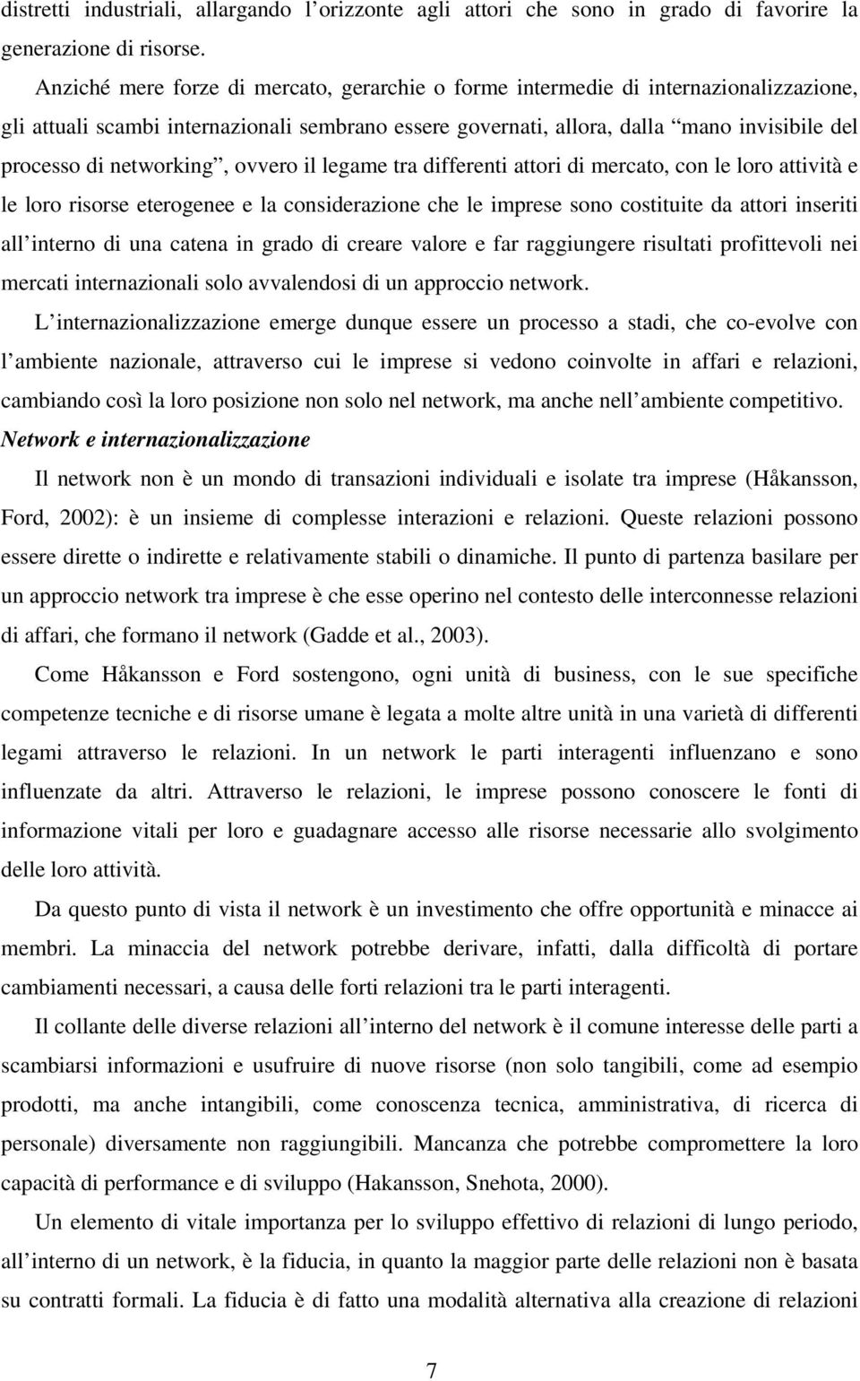 networking, ovvero il legame tra differenti attori di mercato, con le loro attività e le loro risorse eterogenee e la considerazione che le imprese sono costituite da attori inseriti all interno di