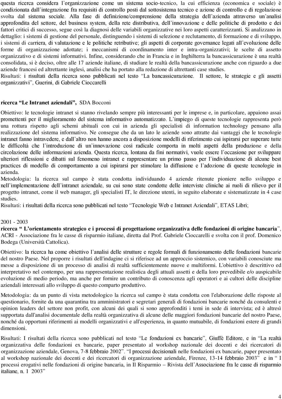 Alla fase di definizione/comprensione della strategia dell azienda attraverso un analisi approfondita del settore, del business system, della rete distributiva, dell innovazione e delle politiche di