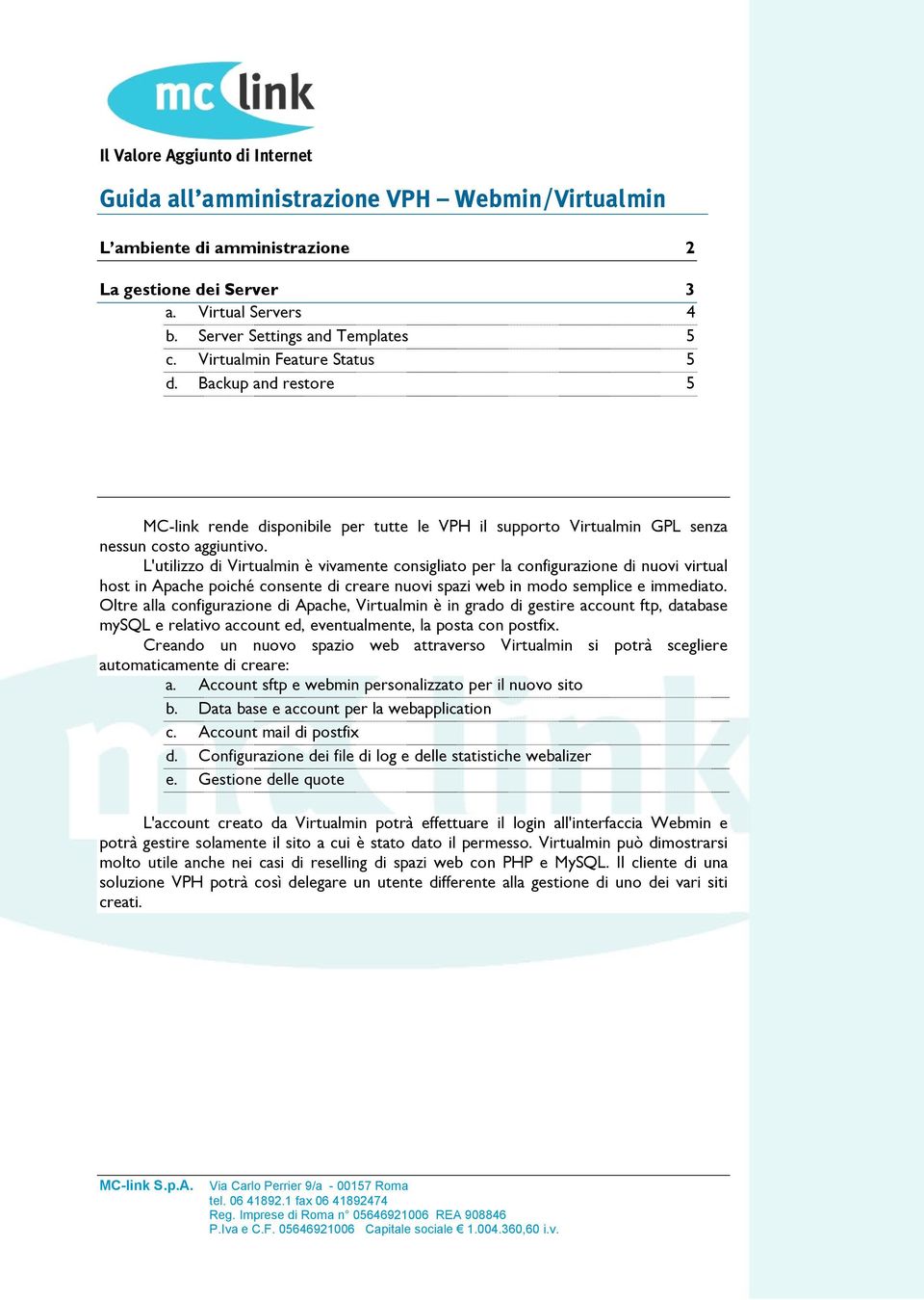 L'utilizzo di Virtualmin è vivamente consigliato per la configurazione di nuovi virtual host in Apache poiché consente di creare nuovi spazi web in modo semplice e immediato.