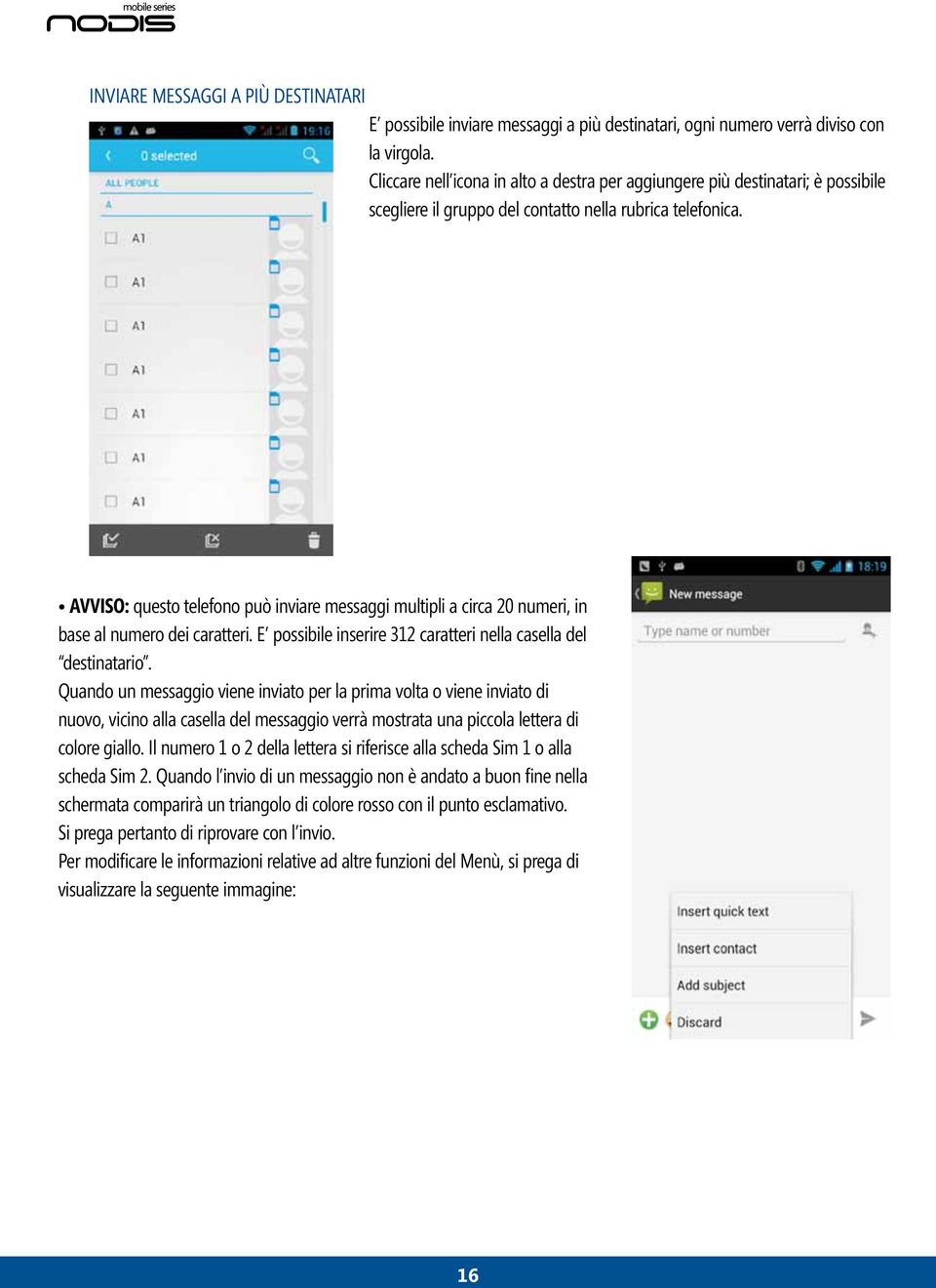 Avviso: questo telefono può inviare messaggi multipli a circa 20 numeri, in base al numero dei caratteri. E possibile inserire 312 caratteri nella casella del destinatario.