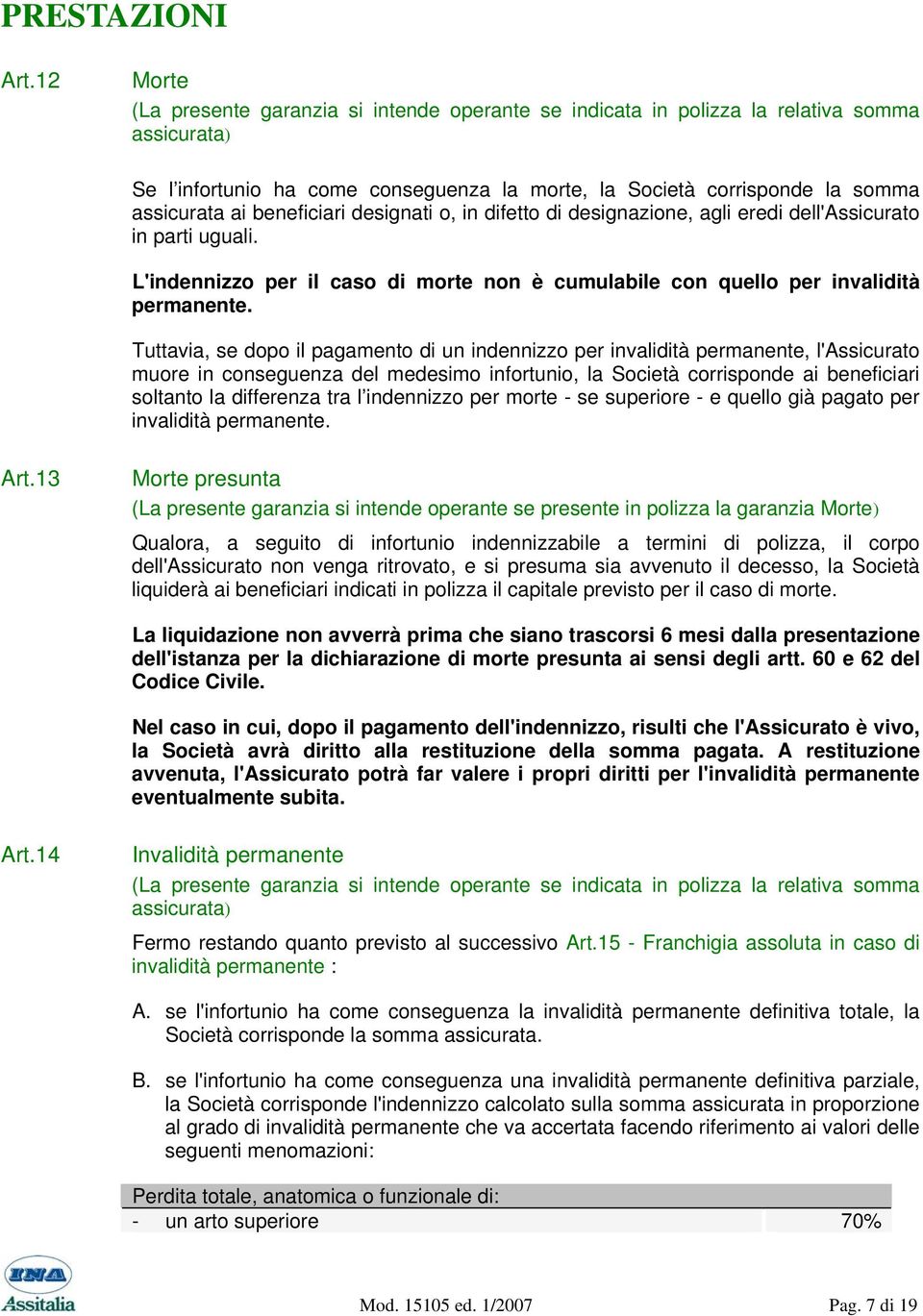 beneficiari designati o, in difetto di designazione, agli eredi dell'assicurato in parti uguali. L'indennizzo per il caso di morte non è cumulabile con quello per invalidità permanente.