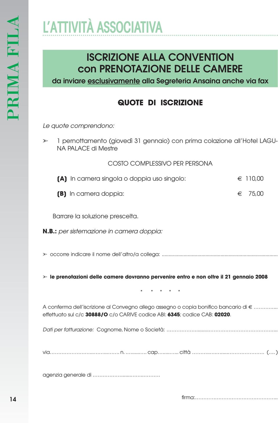 Barrare la soluzione prescelta. N.B.: per sistemazione in camera doppia: occorre indicare il nome dell altro/a collega:.