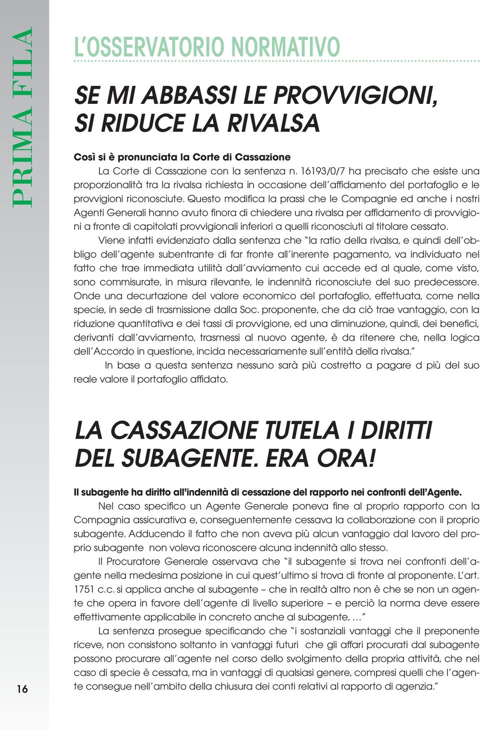 Questo modifica la prassi che le Compagnie ed anche i nostri Agenti Generali hanno avuto finora di chiedere una rivalsa per affidamento di provvigioni a fronte di capitolati provvigionali inferiori a