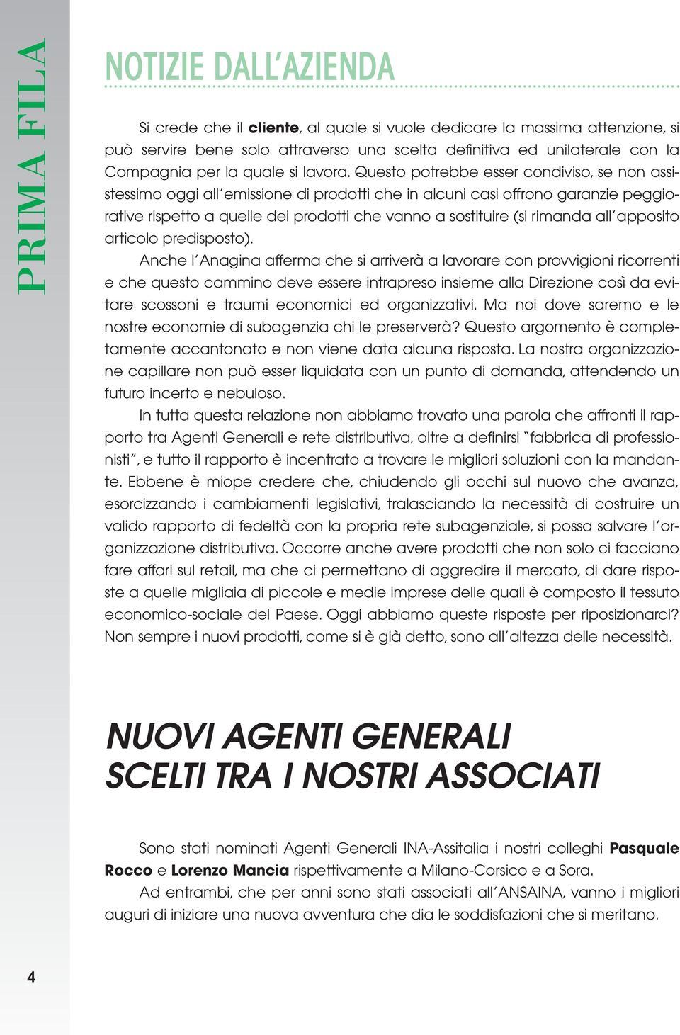 Questo potrebbe esser condiviso, se non assistessimo oggi all emissione di prodotti che in alcuni casi offrono garanzie peggiorative rispetto a quelle dei prodotti che vanno a sostituire (si rimanda