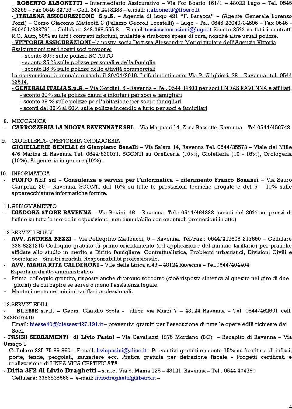 8 E-mail tozziassicurazioni@lugo.it Sconto 35% su tutti i contratti R.C. Auto, 50% su tutti i contratti infortuni, malattie e rimborso spese di cura, nonché altre usuali polizze.