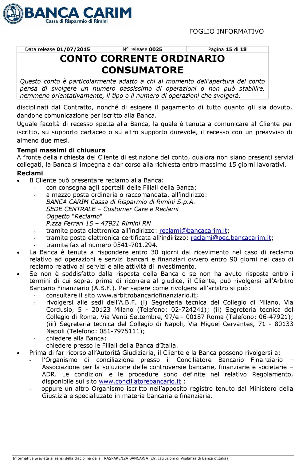 Tempi massimi di chiusura A fronte della richiesta del Cliente di estinzione del conto, qualora non siano presenti servizi collegati, la Banca si impegna a dar corso alla richiesta entro massimo 15