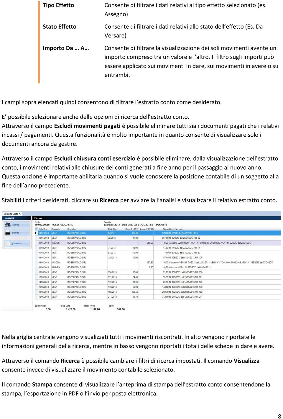 Il filtro sugli importi può essere applicato sui movimenti in dare, sui movimenti in avere o su entrambi. I campi sopra elencati quindi consentono di filtrare l estratto conto come desiderato.